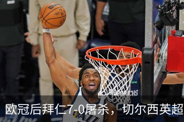 欧冠后拜仁7-0屠杀，切尔西英超崩盘0-3吞败